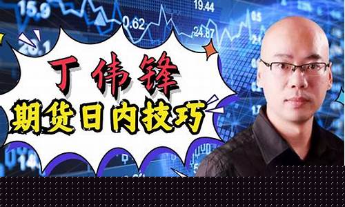 丁伟锋期货直播(丁伟峰期货讲解视频)_https://www.tuogunzhijia.com_恒指期货_第1张