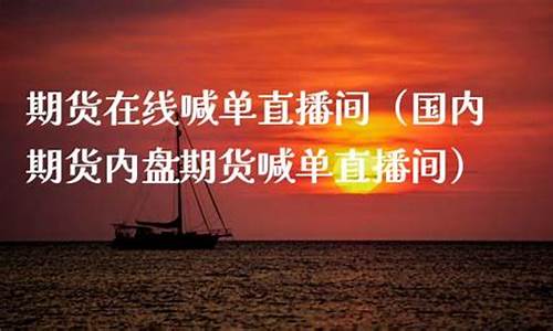 国内期货在线直播(国内期货在线直播网)_https://www.tuogunzhijia.com_国际期货_第1张