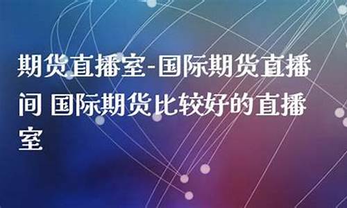 比较好的期货直播间(外盘国际期货直播间)_https://www.tuogunzhijia.com_道指期货_第1张