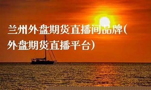 兰州外盘期货直播间品牌(期货外盘直播室)_https://www.tuogunzhijia.com_道指期货_第1张