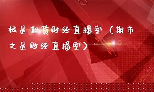 极星期货直播室(期货直播间直播室)_https://www.tuogunzhijia.com_国际期货_第1张