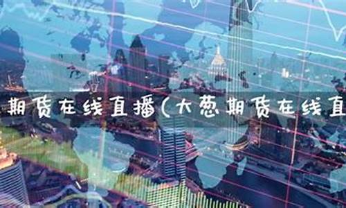 期货在线直播今天(期货直播间在线直播)_https://www.tuogunzhijia.com_国际期货_第1张