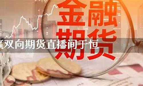期货直播间余恒(期货直播间在线直播)_https://www.tuogunzhijia.com_道指期货_第1张