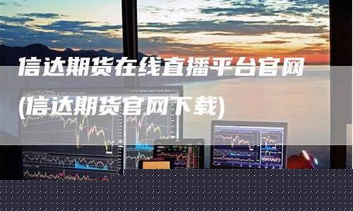 信达期货在线直播平台下载(信达期货app下载)_https://www.tuogunzhijia.com_道指期货_第1张
