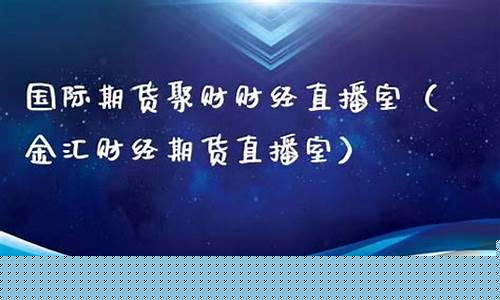 聚财财经期货直播间(国际期货聚财财经直播室)_https://www.tuogunzhijia.com_国际期货_第1张
