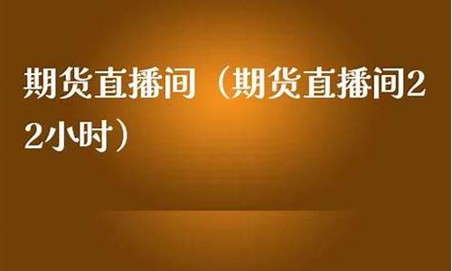 期货22小时直播间(期货交易直播室)_https://www.tuogunzhijia.com_道指期货_第1张