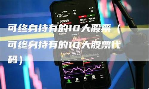 可终身持有的10大股票2022(可终身持有的10大股票小盘股)_https://www.tuogunzhijia.com_道指期货_第1张