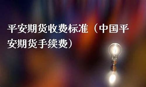 平安期货交易收费标准(平安期货手续交易费)_https://www.tuogunzhijia.com_道指期货_第1张