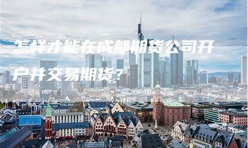 成都 期货交易所(成都的期货公司排名)_https://www.tuogunzhijia.com_道指期货_第1张