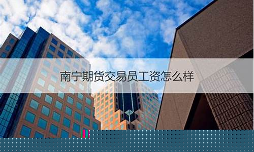 县城期货交易员工资高吗(卖期货的工作)_https://www.tuogunzhijia.com_道指期货_第1张