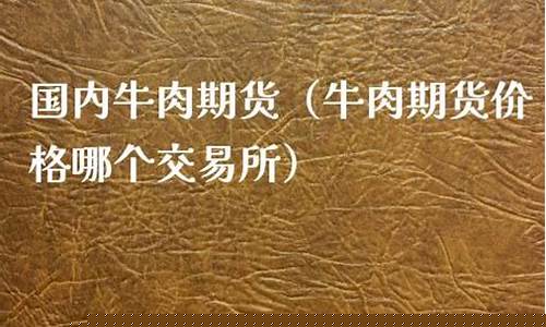 牛肉期货交易平台app(期货牛肉价格走势图)_https://www.tuogunzhijia.com_原油期货_第1张