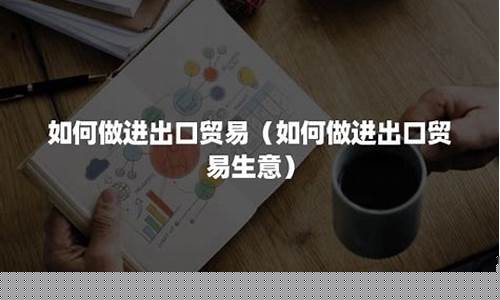 如何做贸易生意(如何做国际贸易生意)_https://www.tuogunzhijia.com_内盘期货_第1张