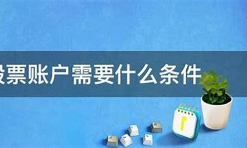 开通股票账户需要什么条件(证券账户开户哪家好)_https://www.tuogunzhijia.com_纳指期货_第1张
