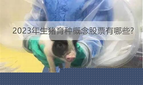 生猪方面的股票有哪些(生猪概念股票有哪些)_https://www.tuogunzhijia.com_恒指期货_第1张