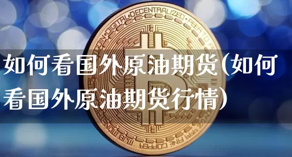 如何看国外原油期货(如何看国外原油期货行情)_https://www.tuogunzhijia.com_纳指期货_第1张