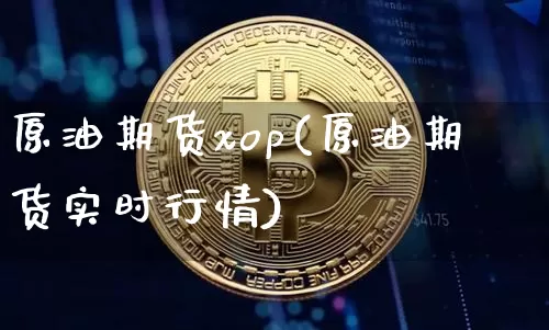 原油期货xop(原油期货实时行情)_https://www.tuogunzhijia.com_黄金期货_第1张