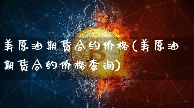 美原油期货合约价格(美原油期货合约价格查询)_https://www.tuogunzhijia.com_纳指期货_第1张