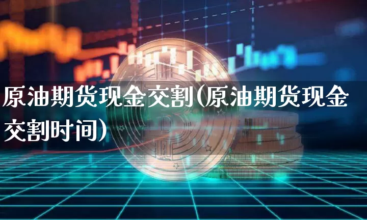 原油期货现金交割(原油期货现金交割时间)_https://www.tuogunzhijia.com_道指期货_第1张