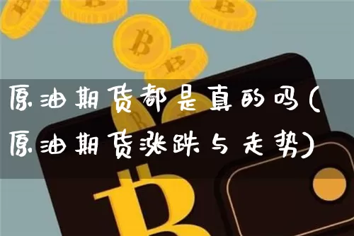 原油期货都是真的吗(原油期货涨跌与走势)_https://www.tuogunzhijia.com_内盘期货_第1张