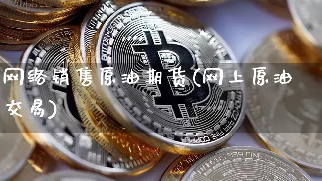 网络销售原油期货(网上原油交易)_https://www.tuogunzhijia.com_道指期货_第1张