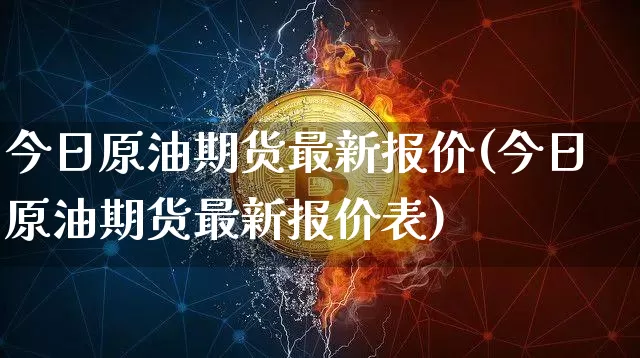 今日原油期货最新报价(今日原油期货最新报价表)_https://www.tuogunzhijia.com_内盘期货_第1张