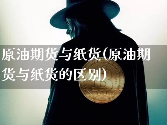 原油期货与纸货(原油期货与纸货的区别)_https://www.tuogunzhijia.com_恒指期货_第1张