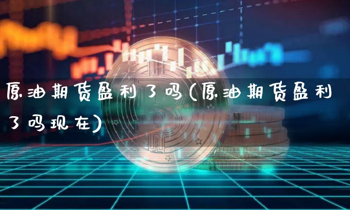 原油期货盈利了吗(原油期货盈利了吗现在)_https://www.tuogunzhijia.com_道指期货_第1张
