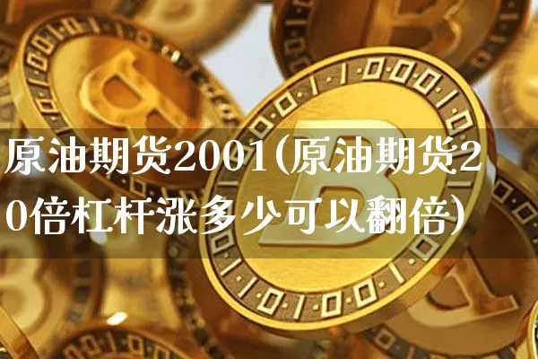 原油期货2001(原油期货20倍杠杆涨多少可以翻倍)_https://www.tuogunzhijia.com_道指期货_第1张