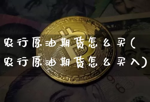 农行原油期货怎么买(农行原油期货怎么买入)_https://www.tuogunzhijia.com_恒指期货_第1张