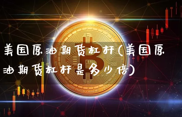 美国原油期货杠杆(美国原油期货杠杆是多少倍)_https://www.tuogunzhijia.com_黄金期货_第1张