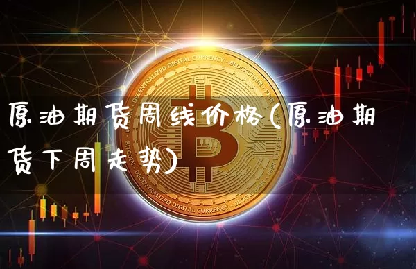 原油期货周线价格(原油期货下周走势)_https://www.tuogunzhijia.com_纳指期货_第1张
