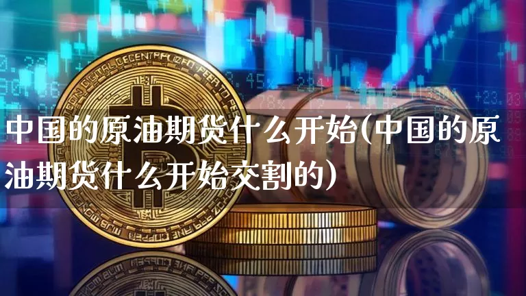 中国的原油期货什么开始(中国的原油期货什么开始交割的)_https://www.tuogunzhijia.com_恒指期货_第1张