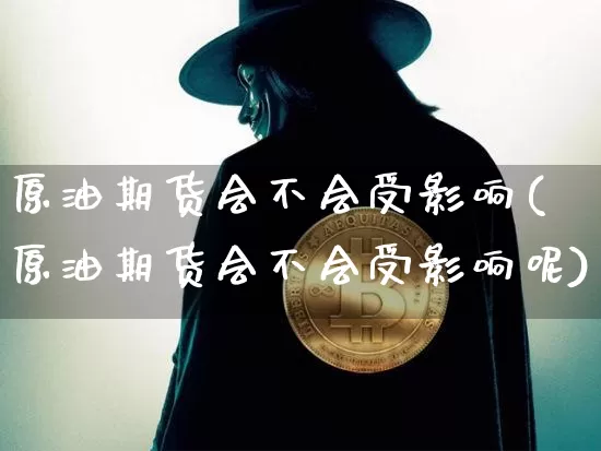原油期货会不会受影响(原油期货会不会受影响呢)_https://www.tuogunzhijia.com_恒指期货_第1张