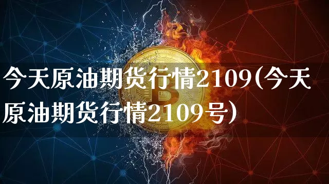 今天原油期货行情2109(今天原油期货行情2109号)_https://www.tuogunzhijia.com_国际期货_第1张