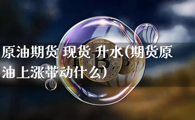 原油期货 现货 升水(期货原油上涨带动什么)_https://www.tuogunzhijia.com_恒指期货_第1张