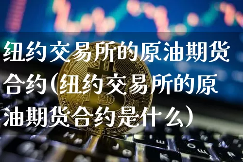 纽约交易所的原油期货合约(纽约交易所的原油期货合约是什么)_https://www.tuogunzhijia.com_国际期货_第1张