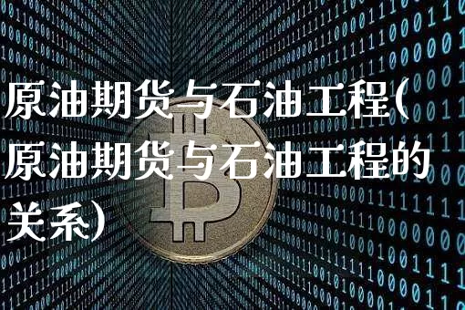 原油期货与石油工程(原油期货与石油工程的关系)_https://www.tuogunzhijia.com_纳指期货_第1张