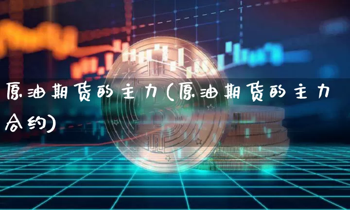 原油期货的主力(原油期货的主力合约)_https://www.tuogunzhijia.com_道指期货_第1张