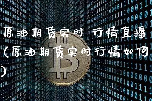 原油期货实时 行情直播(原油期货实时行情如何)_https://www.tuogunzhijia.com_恒指期货_第1张