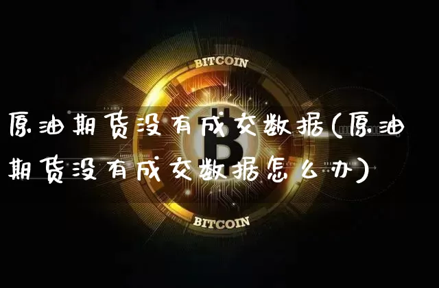 原油期货没有成交数据(原油期货没有成交数据怎么办)_https://www.tuogunzhijia.com_道指期货_第1张