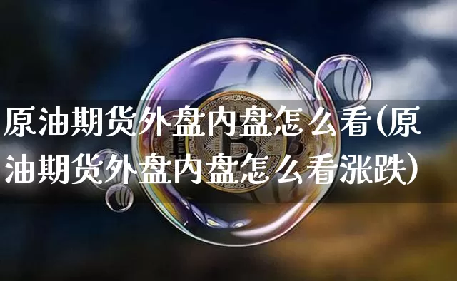 原油期货外盘内盘怎么看(原油期货外盘内盘怎么看涨跌)_https://www.tuogunzhijia.com_道指期货_第1张