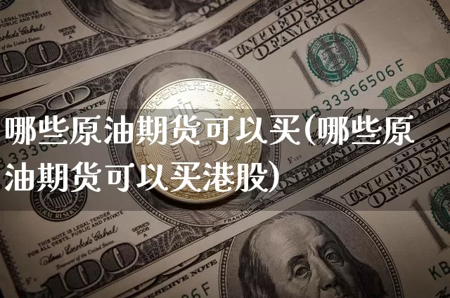 哪些原油期货可以买(哪些原油期货可以买港股)_https://www.tuogunzhijia.com_恒指期货_第1张