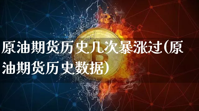 原油期货历史几次暴涨过(原油期货历史数据)_https://www.tuogunzhijia.com_原油期货_第1张