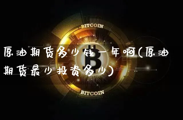 原油期货多少钱一年啊(原油期货最少投资多少)_https://www.tuogunzhijia.com_恒指期货_第1张