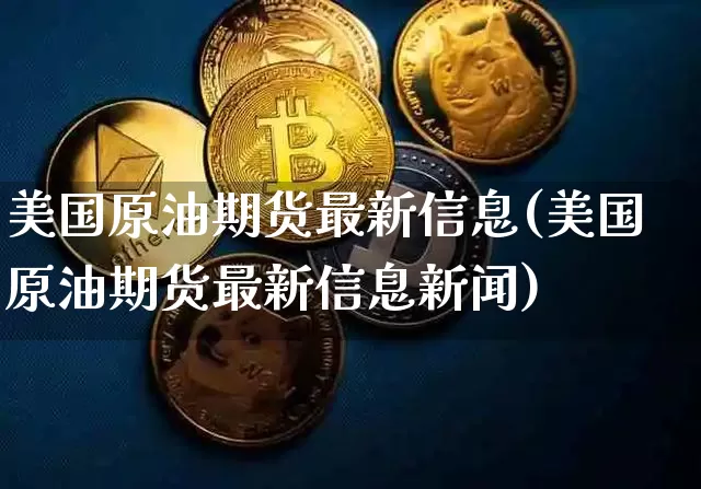美国原油期货最新信息(美国原油期货最新信息新闻)_https://www.tuogunzhijia.com_国际期货_第1张