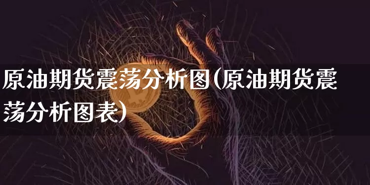 原油期货震荡分析图(原油期货震荡分析图表)_https://www.tuogunzhijia.com_纳指期货_第1张