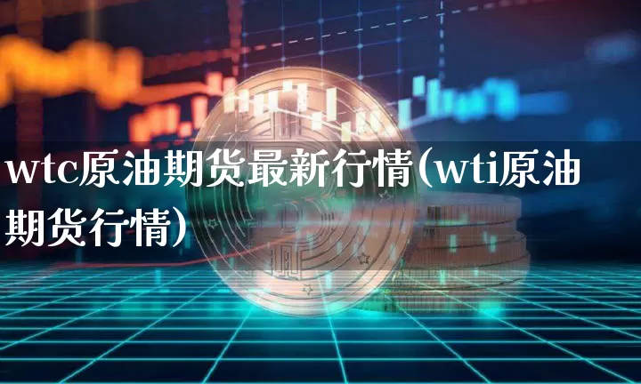 wtc原油期货最新行情(wti原油期货行情)_https://www.tuogunzhijia.com_道指期货_第1张