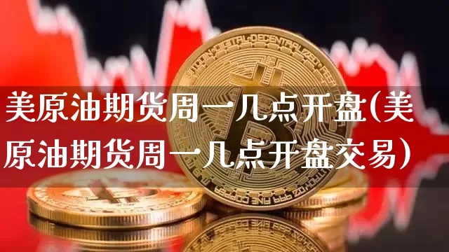 美原油期货周一几点开盘(美原油期货周一几点开盘交易)_https://www.tuogunzhijia.com_黄金期货_第1张