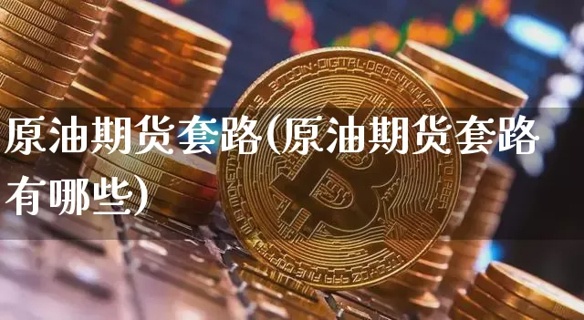 原油期货套路(原油期货套路有哪些)_https://www.tuogunzhijia.com_黄金期货_第1张