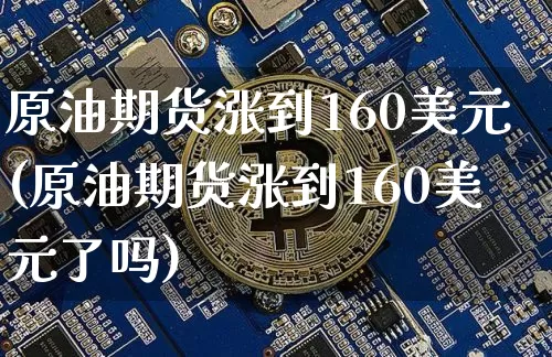 原油期货涨到160美元(原油期货涨到160美元了吗)_https://www.tuogunzhijia.com_恒指期货_第1张
